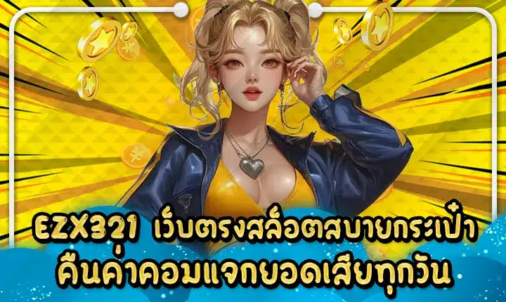 EZX321 เว็บตรงสล็อตสบายกระเป๋า คืนค่าคอมแจกยอดเสียทุกวัน EZX321
